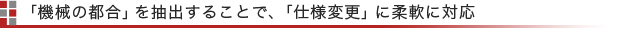 「機械の都合」を抽出することで、「仕様変更」に柔軟に対応
